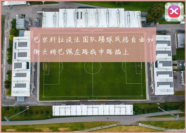 巴尔科拉谈法国队踢球风格自由如街头姆巴佩左路我中路插上