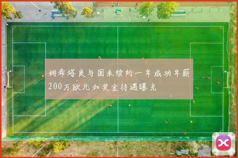 姆希塔良与国米续约一年成功年薪200万欧元加奖金待遇曝光