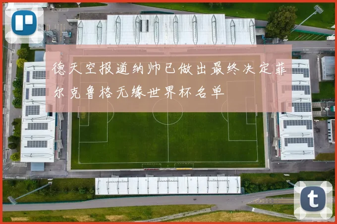德天空报道纳帅已做出最终决定菲尔克鲁格无缘世界杯名单