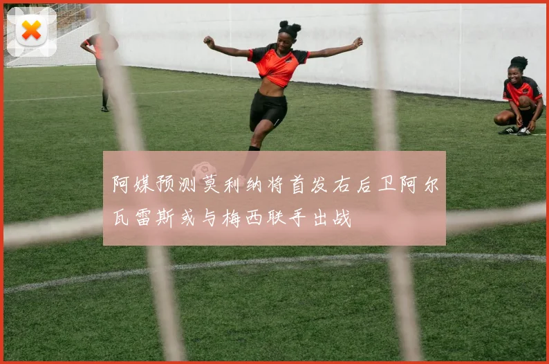 阿媒预测莫利纳将首发右后卫阿尔瓦雷斯或与梅西联手出战